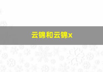 云锦和云锦x