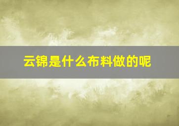 云锦是什么布料做的呢