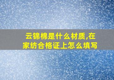 云锦棉是什么材质,在家纺合格证上怎么填写