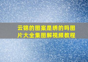 云锦的图案是绣的吗图片大全集图解视频教程