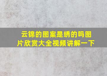 云锦的图案是绣的吗图片欣赏大全视频讲解一下