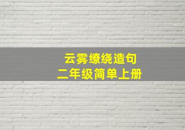 云雾缭绕造句二年级简单上册