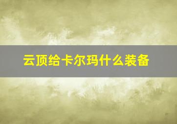 云顶给卡尔玛什么装备