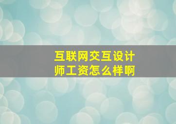 互联网交互设计师工资怎么样啊