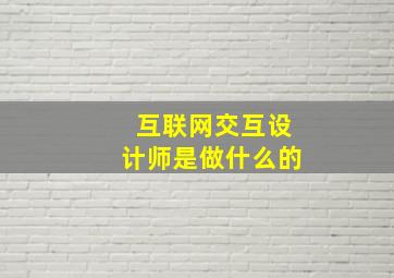 互联网交互设计师是做什么的