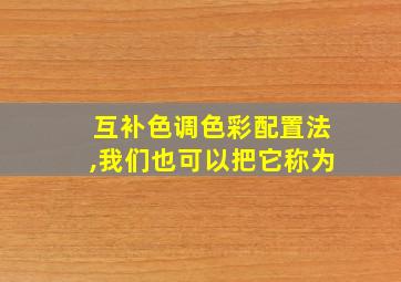 互补色调色彩配置法,我们也可以把它称为