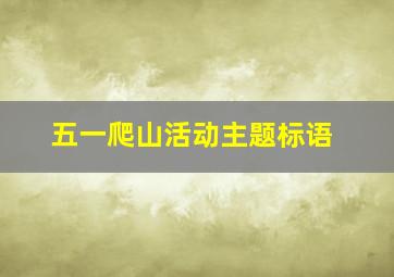 五一爬山活动主题标语