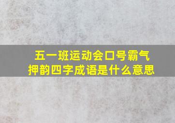 五一班运动会口号霸气押韵四字成语是什么意思