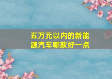 五万元以内的新能源汽车哪款好一点