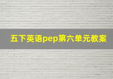 五下英语pep第六单元教案