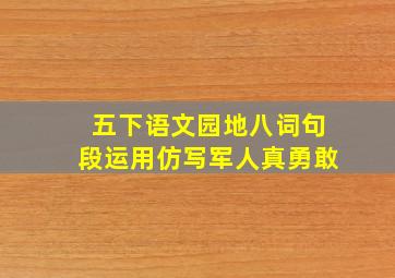 五下语文园地八词句段运用仿写军人真勇敢