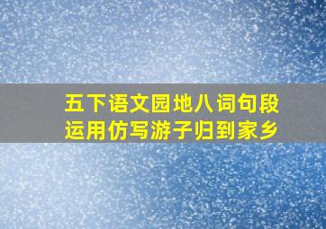 五下语文园地八词句段运用仿写游子归到家乡