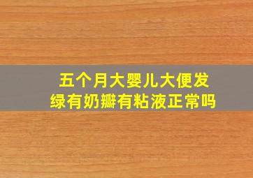 五个月大婴儿大便发绿有奶瓣有粘液正常吗