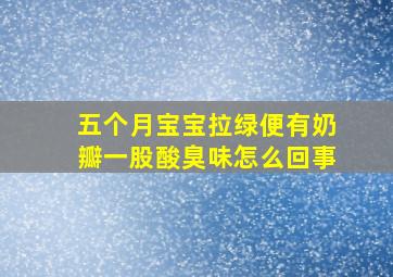 五个月宝宝拉绿便有奶瓣一股酸臭味怎么回事