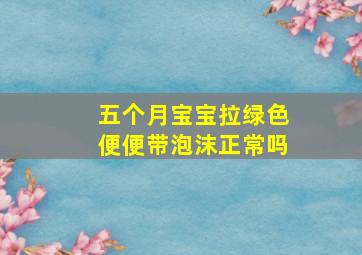 五个月宝宝拉绿色便便带泡沫正常吗