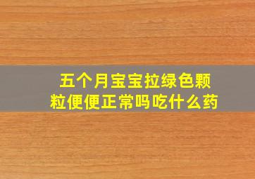 五个月宝宝拉绿色颗粒便便正常吗吃什么药