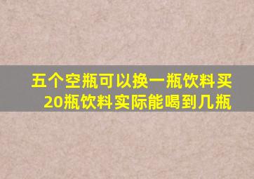 五个空瓶可以换一瓶饮料买20瓶饮料实际能喝到几瓶