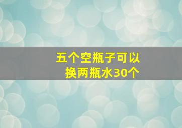 五个空瓶子可以换两瓶水30个