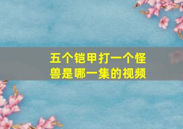 五个铠甲打一个怪兽是哪一集的视频