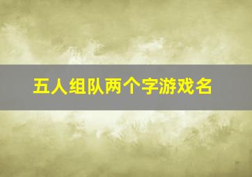 五人组队两个字游戏名