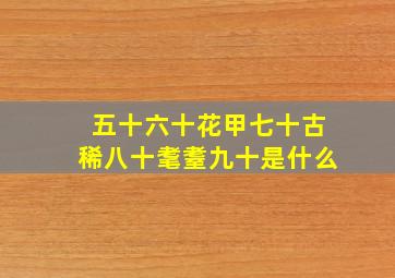 五十六十花甲七十古稀八十耄耋九十是什么