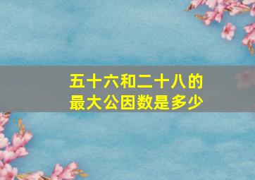 五十六和二十八的最大公因数是多少