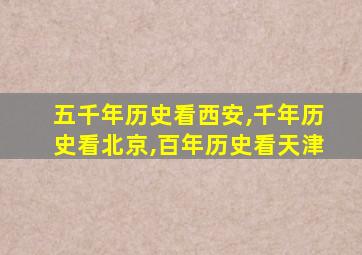 五千年历史看西安,千年历史看北京,百年历史看天津