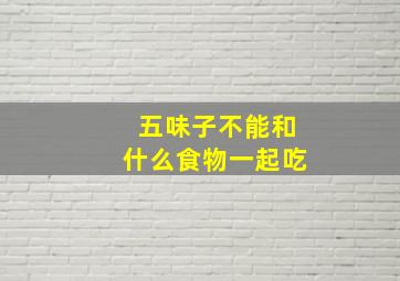 五味子不能和什么食物一起吃