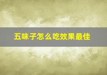 五味子怎么吃效果最佳