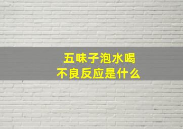 五味子泡水喝不良反应是什么