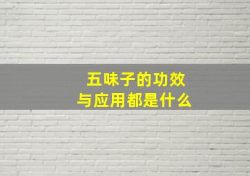 五味子的功效与应用都是什么