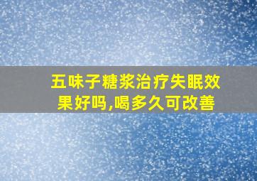 五味子糖浆治疗失眠效果好吗,喝多久可改善