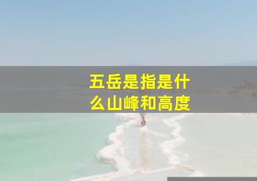 五岳是指是什么山峰和高度