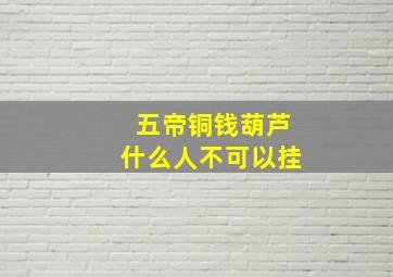 五帝铜钱葫芦什么人不可以挂