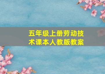 五年级上册劳动技术课本人教版教案