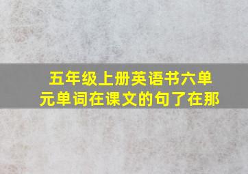 五年级上册英语书六单元单词在课文的句了在那