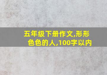 五年级下册作文,形形色色的人,100字以内