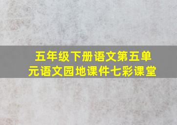 五年级下册语文第五单元语文园地课件七彩课堂