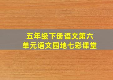 五年级下册语文第六单元语文园地七彩课堂