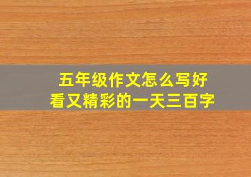 五年级作文怎么写好看又精彩的一天三百字