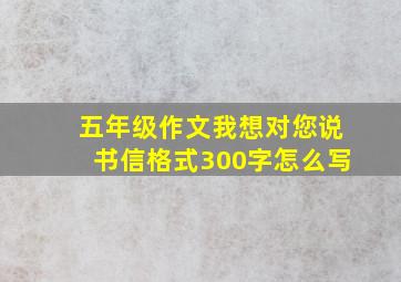 五年级作文我想对您说书信格式300字怎么写