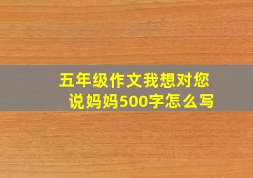 五年级作文我想对您说妈妈500字怎么写