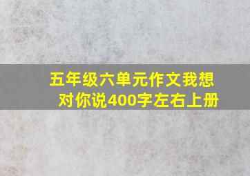 五年级六单元作文我想对你说400字左右上册