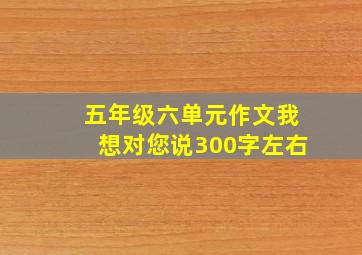 五年级六单元作文我想对您说300字左右