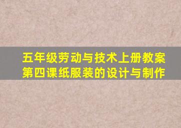 五年级劳动与技术上册教案第四课纸服装的设计与制作