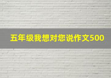 五年级我想对您说作文500