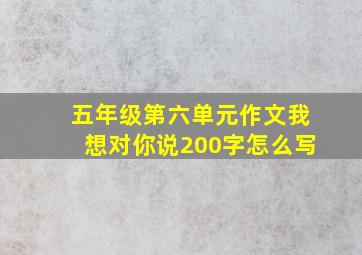 五年级第六单元作文我想对你说200字怎么写