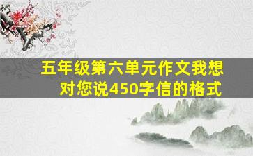 五年级第六单元作文我想对您说450字信的格式