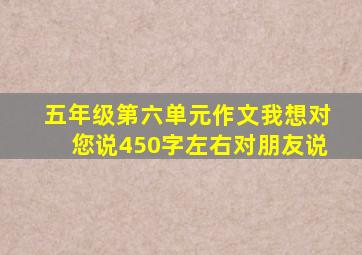 五年级第六单元作文我想对您说450字左右对朋友说