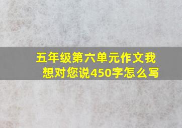 五年级第六单元作文我想对您说450字怎么写